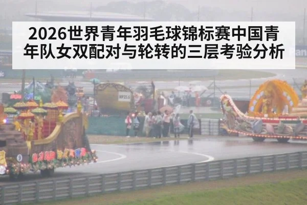 2026世界青年羽毛球锦标赛中国青年队女双配对与轮转的三层考验分析